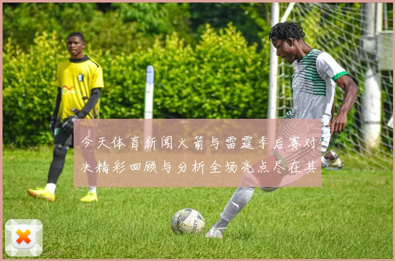 今天体育新闻火箭与雷霆季后赛对决精彩回顾与分析全场亮点尽在其中