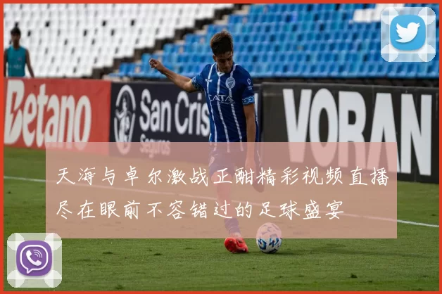 天海与卓尔激战正酣精彩视频直播尽在眼前不容错过的足球盛宴